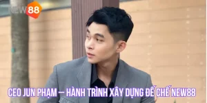 Ceo Jun Phạm – Hành Trình Xây Dựng Đế Chế Giải Trí New88