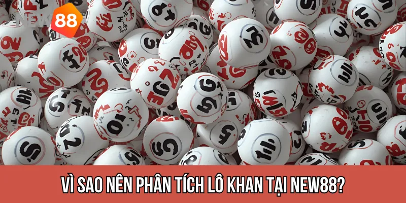 Vì sao nên phân tích lô khan tại new88?